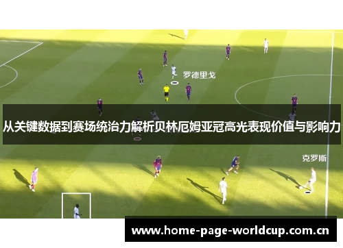 从关键数据到赛场统治力解析贝林厄姆亚冠高光表现价值与影响力 从关键数据到赛场统治力解析贝林厄姆亚冠高光表现价值与影响力