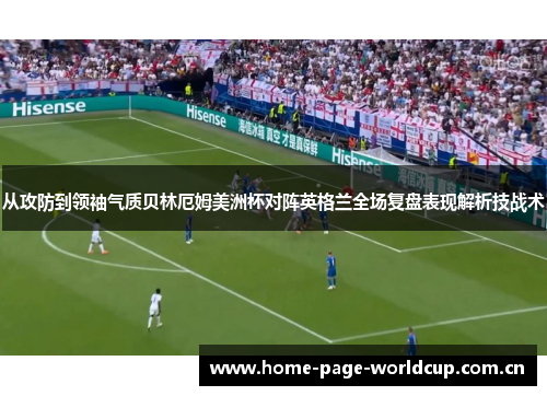 从攻防到领袖气质贝林厄姆美洲杯对阵英格兰全场复盘表现解析技战术 从攻防到领袖气质贝林厄姆美洲杯对阵英格兰全场复盘表现解析技战术