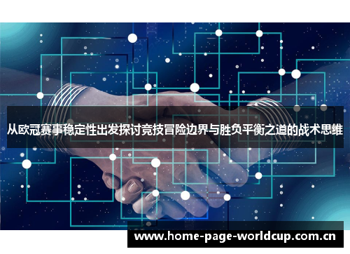 从欧冠赛事稳定性出发探讨竞技冒险边界与胜负平衡之道的战术思维 从欧冠赛事稳定性出发探讨竞技冒险边界与胜负平衡之道的战术思维