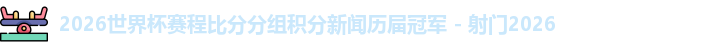 2026世界杯赛程比分分组积分新闻历届冠军 - 射门2026